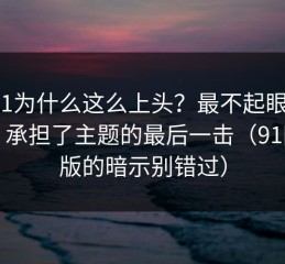 91网1为什么这么上头？最不起眼的配角，承担了主题的最后一击（91网页版的暗示别错过）
