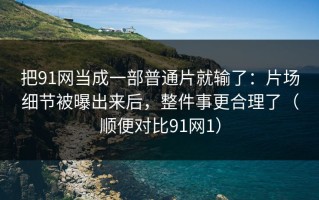 把91网当成一部普通片就输了：片场细节被曝出来后，整件事更合理了（顺便对比91网1）