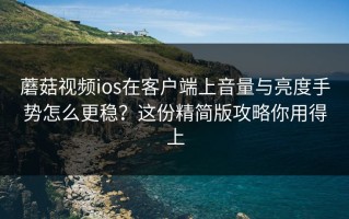 蘑菇视频ios在客户端上音量与亮度手势怎么更稳？这份精简版攻略你用得上