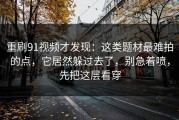 重刷91视频才发现：这类题材最难拍的点，它居然躲过去了，别急着喷，先把这层看穿
