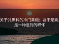 关于91黑料的冷门真相：这不是爽，是一种迟到的释怀