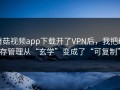 蘑菇视频app下载开了VPN后，我把缓存管理从“玄学”变成了“可复制”