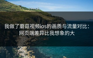 我做了蘑菇视频ios的画质与流量对比：网页端差异比我想象的大