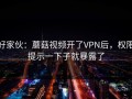 好家伙：蘑菇视频开了VPN后，权限提示一下子就暴露了