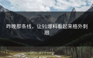 昨晚那条线，让91爆料看起来格外刺眼