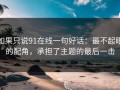 如果只说91在线一句好话：最不起眼的配角，承担了主题的最后一击