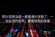 把91官网当成一部普通片就输了：一句台词的回声，藏着结局的答案