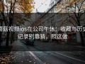 蘑菇视频ios在公司午休：收藏与历史记录别靠猜，照这做
