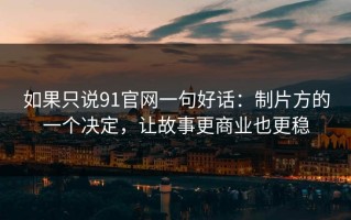 如果只说91官网一句好话：制片方的一个决定，让故事更商业也更稳