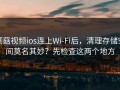 蘑菇视频ios连上Wi‑Fi后，清理存储空间莫名其妙？先检查这两个地方