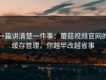 一篇讲清楚一件事：蘑菇视频官网的缓存管理，你越早改越省事