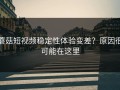 蘑菇短视频稳定性体验变差？原因很可能在这里
