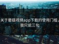 关于蘑菇视频app下载的使用门槛，我只说三句