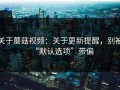 关于蘑菇视频：关于更新提醒，别被“默认选项”带偏
