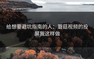 给想要避坑指南的人：蘑菇视频的投屏我这样做