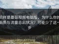 同样是蘑菇视频电脑版，为什么你的画质与流量总出状况？可能少了这一步