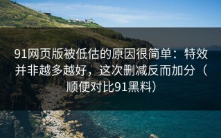 91网页版被低估的原因很简单：特效并非越多越好，这次删减反而加分（顺便对比91黑料）