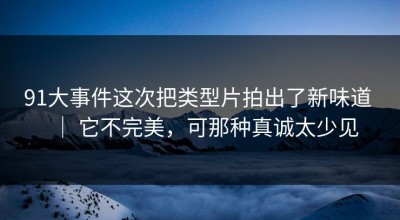 91大事件这次把类型片拍出了新味道 ｜ 它不完美，可那种真诚太少见