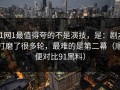 91网1最值得夸的不是演技，是：剧本打磨了很多轮，最难的是第二幕（顺便对比91黑料）