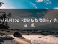 蘑菇视频app下载隐私权限翻车？先看这一点