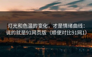 灯光和色温的变化，才是情绪曲线：说的就是91网页版（顺便对比91网1）
