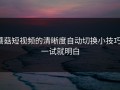 蘑菇短视频的清晰度自动切换小技巧：一试就明白