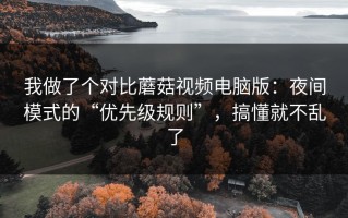 我做了个对比蘑菇视频电脑版：夜间模式的“优先级规则”，搞懂就不乱了