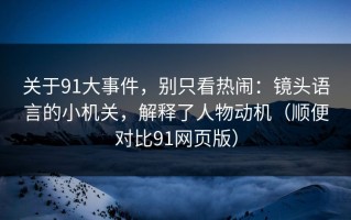 关于91大事件，别只看热闹：镜头语言的小机关，解释了人物动机（顺便对比91网页版）
