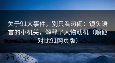 关于91大事件，别只看热闹：镜头语言的小机关，解释了人物动机（顺便对比91网页版）