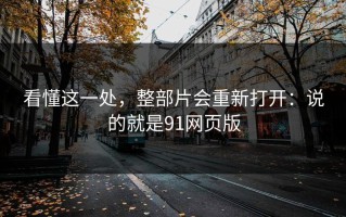看懂这一处，整部片会重新打开：说的就是91网页版