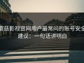 蘑菇影视官网用户最常问的账号安全建议：一句话讲明白