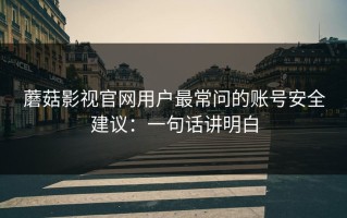 蘑菇影视官网用户最常问的账号安全建议：一句话讲明白