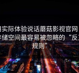 我用实际体验说话蘑菇影视官网：清理存储空间最容易被忽略的“反直觉规则”