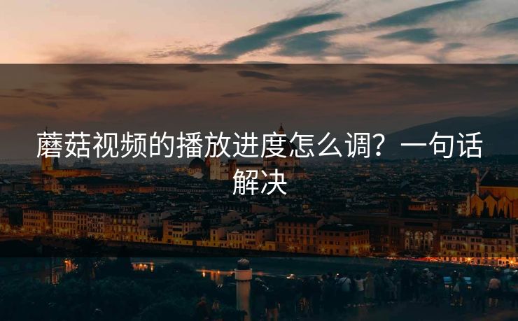 蘑菇视频的播放进度怎么调？一句话解决