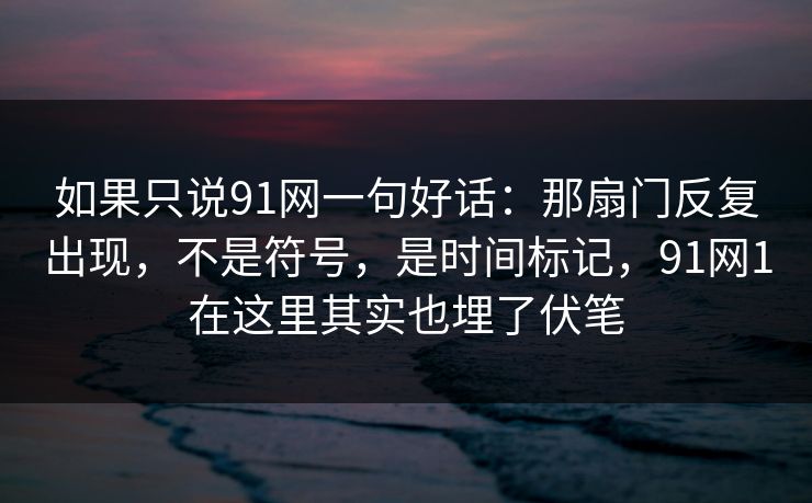 如果只说91网一句好话：那扇门反复出现，不是符号，是时间标记，91网1在这里其实也埋了伏笔