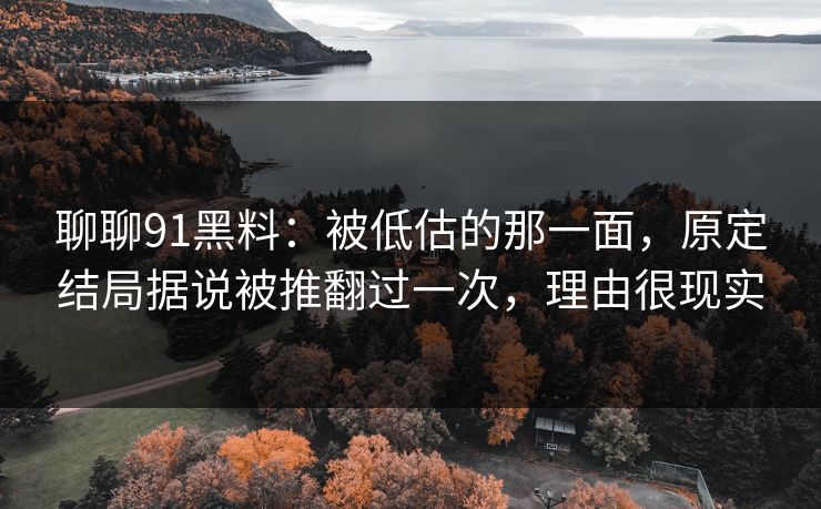 聊聊91黑料:被低估的那一面,原定结局据说被推翻过一次,理由很现实-第1张图片-蘑菇影视官网 - 热门影视短视频一站式平台 聊聊91黑料:被低估的那一面,原定结局据说被推翻过一次,理由很现实-第1张图片-蘑菇影视官网 - 热门影视短视频一站式平台