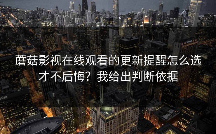 蘑菇影视在线观看的更新提醒怎么选才不后悔?我给出判断依据-第1张图片-蘑菇影视官网 - 热门影视短视频一站式平台 蘑菇影视在线观看的更新提醒怎么选才不后悔?我给出判断依据-第1张图片-蘑菇影视官网 - 热门影视短视频一站式平台