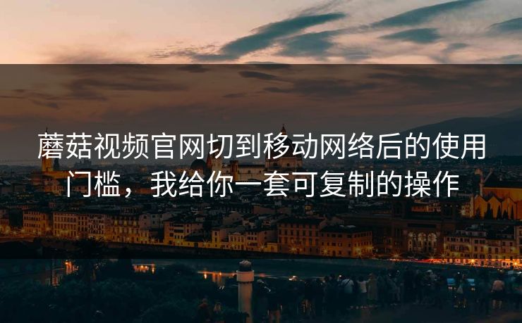 蘑菇视频官网切到移动网络后的使用门槛,我给你一套可复制的操作-第1张图片-蘑菇影视官网 - 热门影视短视频一站式平台 蘑菇视频官网切到移动网络后的使用门槛,我给你一套可复制的操作-第1张图片-蘑菇影视官网 - 热门影视短视频一站式平台